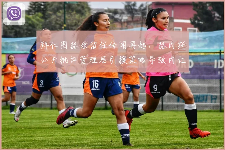 拜仁图赫尔留任传闻再起，赫内斯公开批评管理层引援策略导致内讧