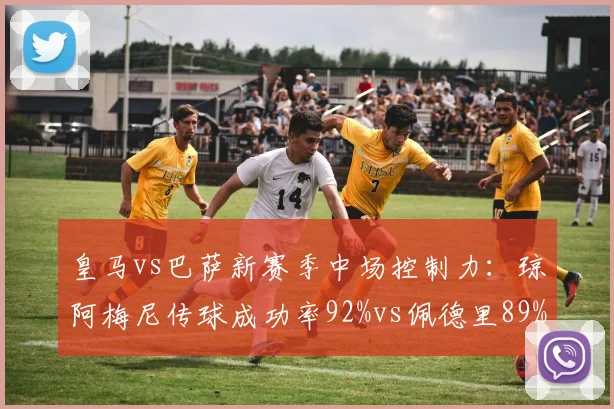 皇马vs巴萨新赛季中场控制力：琼阿梅尼传球成功率92%vs佩德里89%，典礼中场换代差异