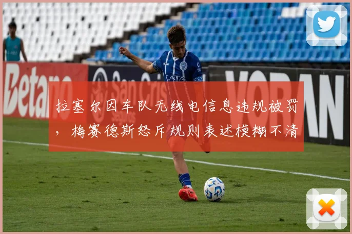 拉塞尔因车队无线电信息违规被罚，梅赛德斯怒斥规则表述模糊不清