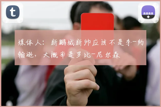 媒体人：新鹏城新帅应该不是李-约翰逊，大概率是罗比-尼尔森